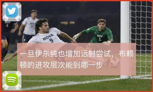 一旦伊东纯也增加远射尝试,布赖顿的进攻层次能到哪一步