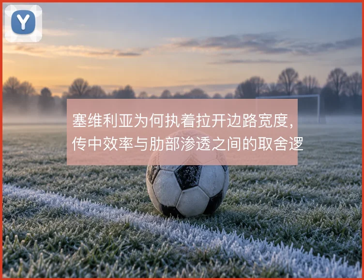 塞维利亚为何执着拉开边路宽度，传中效率与肋部渗透之间的取舍逻辑