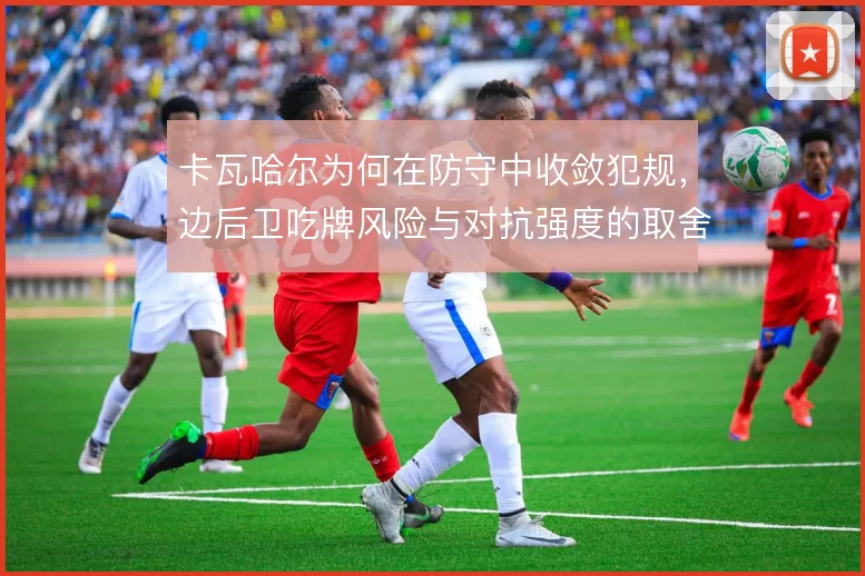 卡瓦哈尔为何在防守中收敛犯规，边后卫吃牌风险与对抗强度的取舍