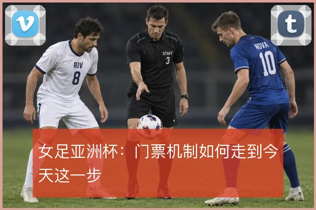 女足亚洲杯:门票机制如何走到今天这一步