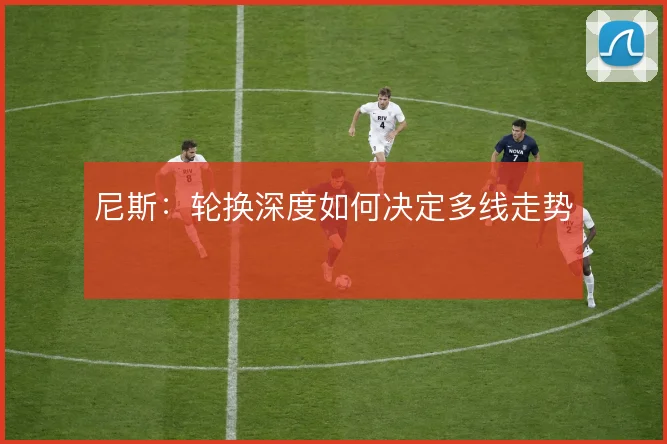 尼斯：轮换深度如何决定多线走势