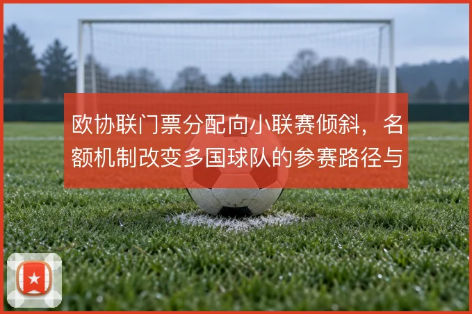 欧协联门票分配向小联赛倾斜，名额机制改变多国球队的参赛路径与收益预期