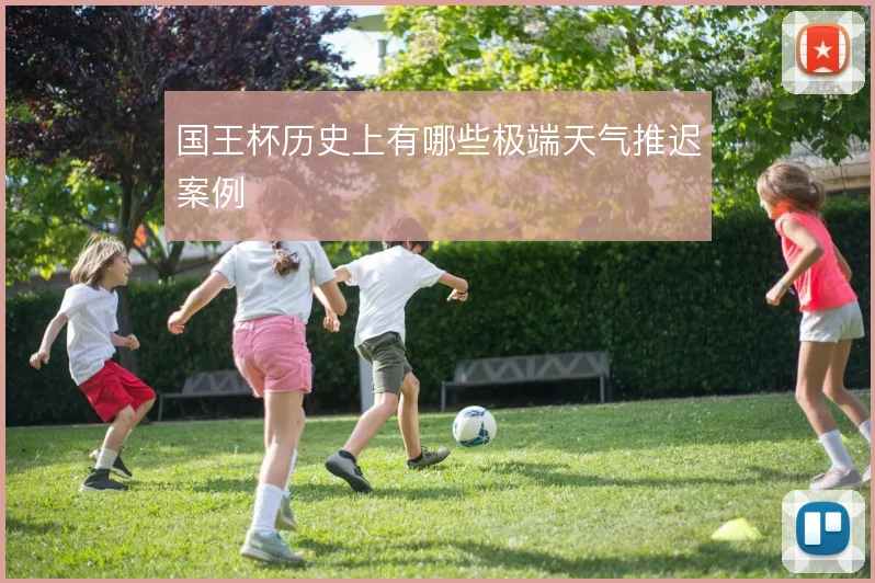 国王杯历史上有哪些极端天气推迟案例