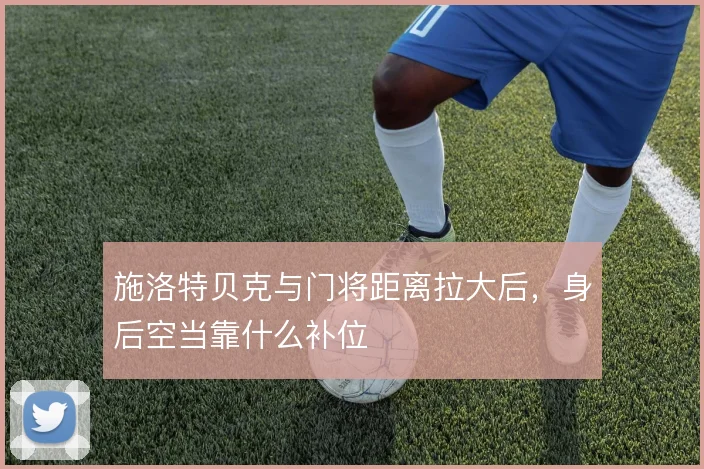 施洛特贝克与门将距离拉大后，身后空当靠什么补位