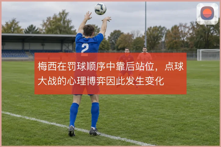梅西在罚球顺序中靠后站位,点球大战的心理博弈因此发生变化