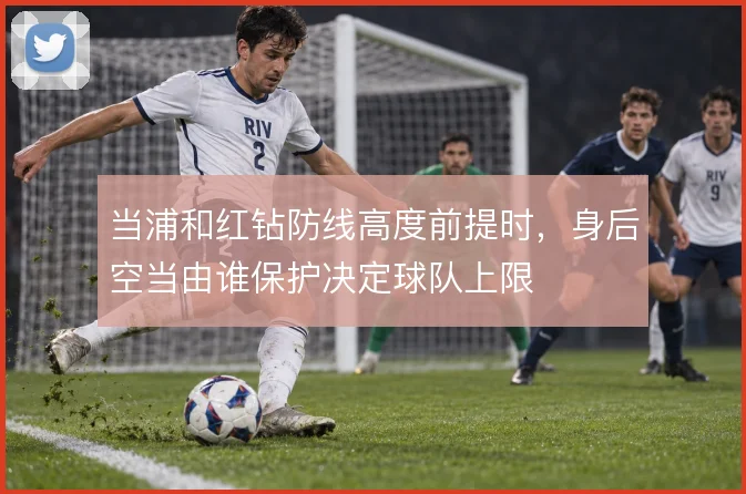 当浦和红钻防线高度前提时，身后空当由谁保护决定球队上限