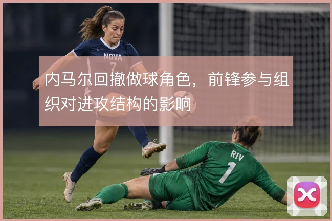 内马尔回撤做球角色,前锋参与组织对进攻结构的影响
