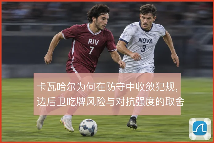 卡瓦哈尔为何在防守中收敛犯规，边后卫吃牌风险与对抗强度的取舍