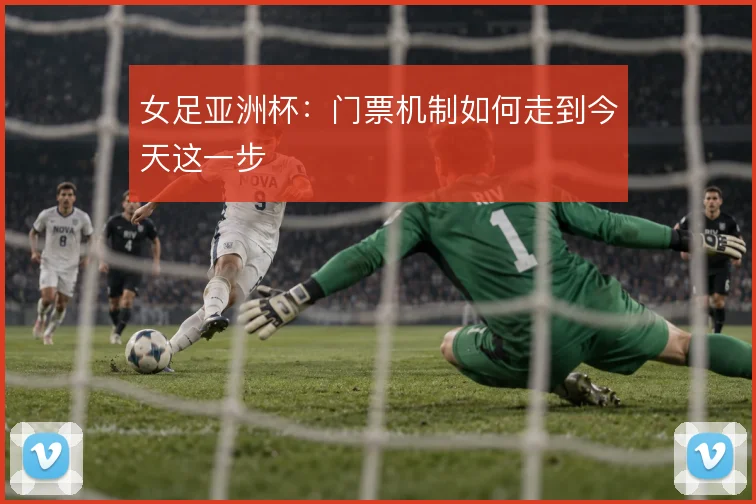 女足亚洲杯:门票机制如何走到今天这一步