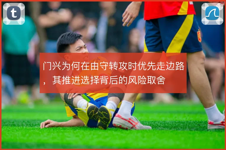 门兴为何在由守转攻时优先走边路，其推进选择背后的风险取舍
