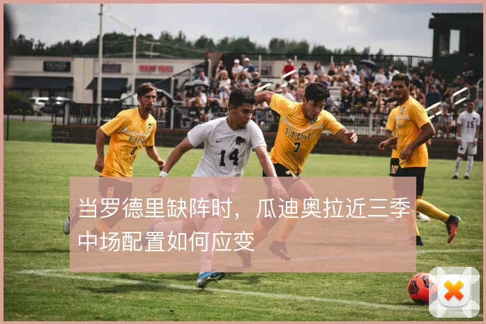 当罗德里缺阵时,瓜迪奥拉近三季中场配置如何应变