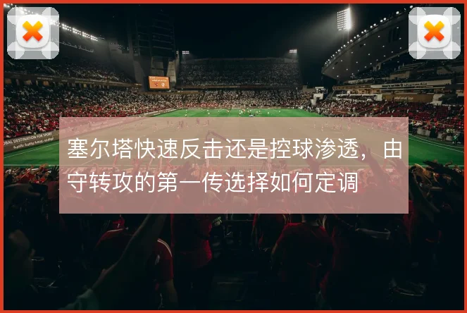 塞尔塔快速反击还是控球渗透，由守转攻的第一传选择如何定调