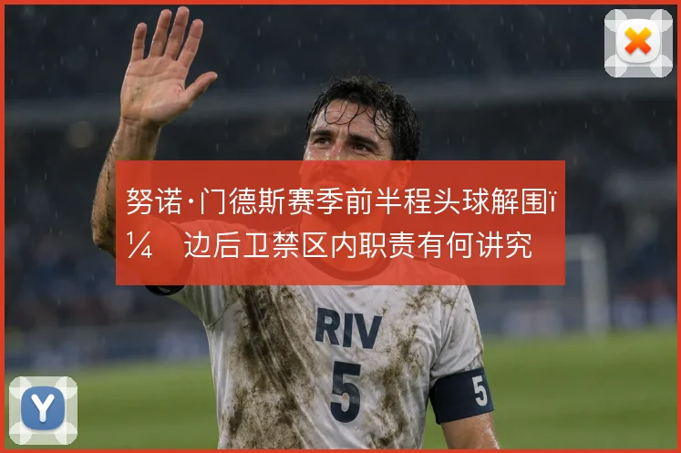 努诺·门德斯赛季前半程头球解围，边后卫禁区内职责有何讲究