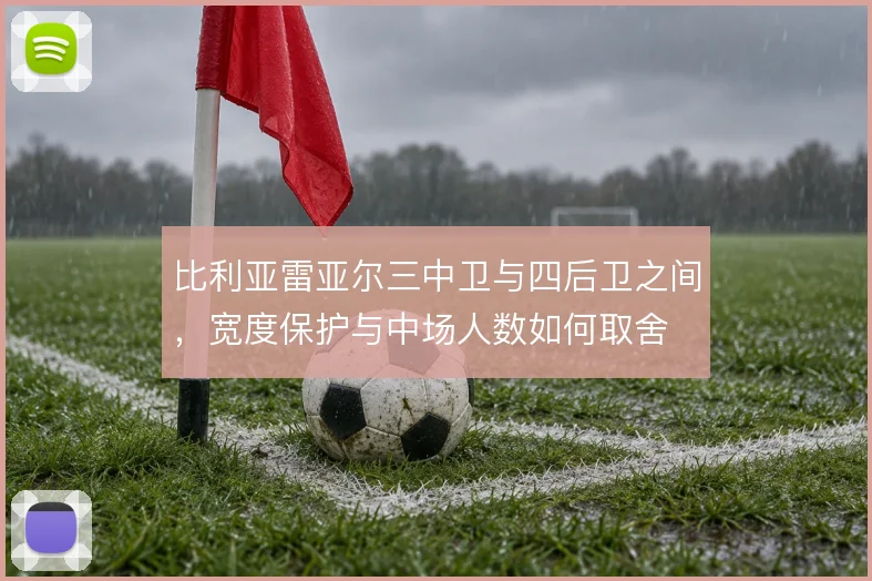比利亚雷亚尔三中卫与四后卫之间，宽度保护与中场人数如何取舍