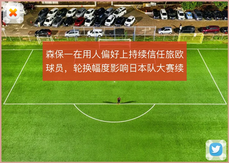 森保一在用人偏好上持续信任旅欧球员,轮换幅度影响日本队大赛续航