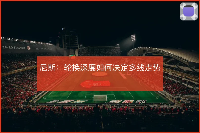 尼斯：轮换深度如何决定多线走势