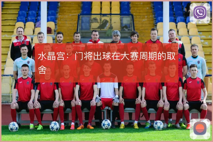 水晶宫:门将出球在大赛周期的取舍