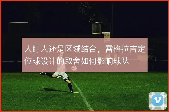 人盯人还是区域结合,雷格拉吉定位球设计的取舍如何影响球队