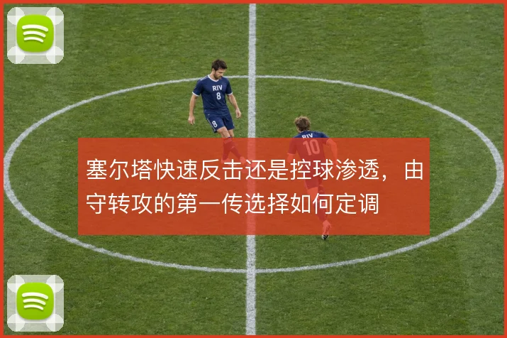 塞尔塔快速反击还是控球渗透，由守转攻的第一传选择如何定调