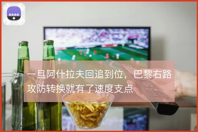 一旦阿什拉夫回追到位，巴黎右路攻防转换就有了速度支点