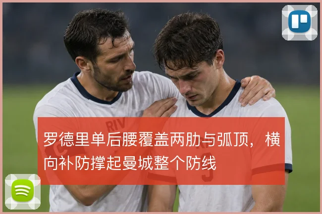 罗德里单后腰覆盖两肋与弧顶,横向补防撑起曼城整个防线