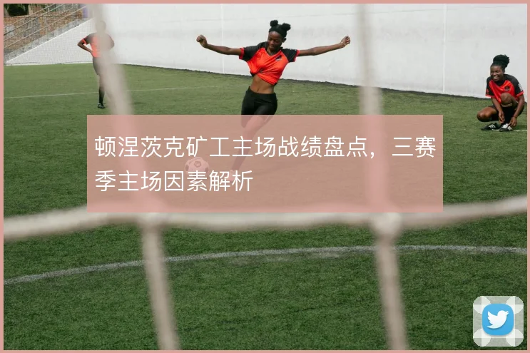 顿涅茨克矿工主场战绩盘点，三赛季主场因素解析