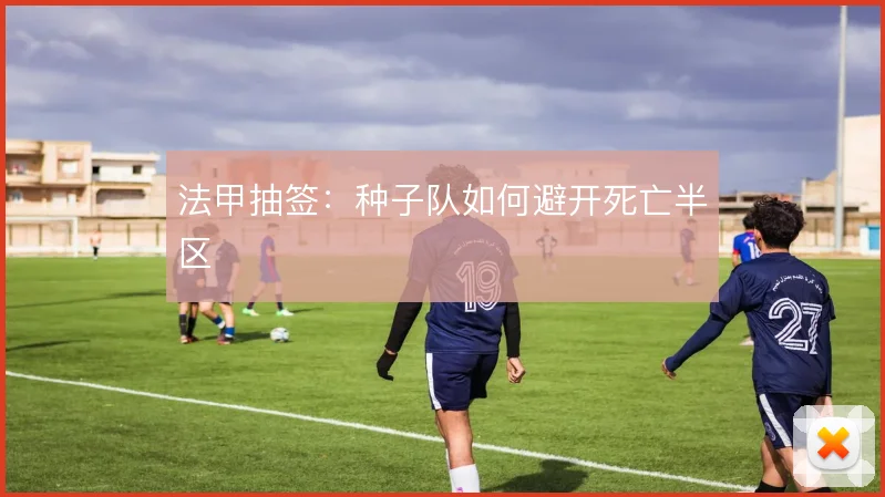 法甲抽签:种子队如何避开死亡半区