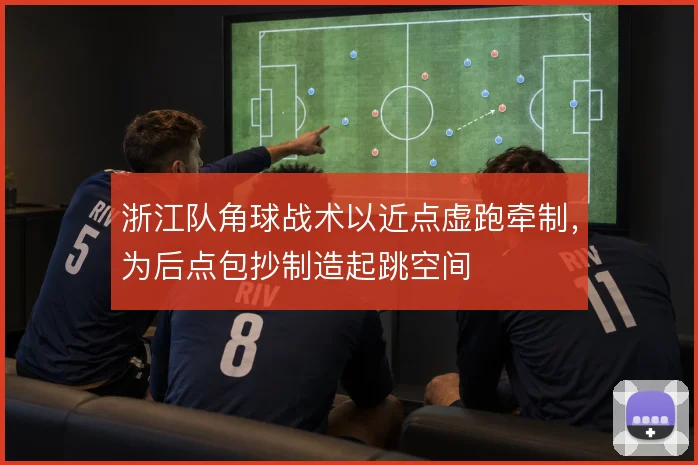 浙江队角球战术以近点虚跑牵制,为后点包抄制造起跳空间