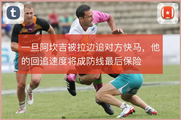一旦阿坎吉被拉边追对方快马,他的回追速度将成防线最后保险