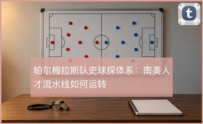 帕尔梅拉斯队史球探体系：南美人才流水线如何运转