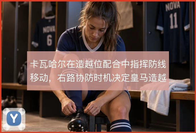 卡瓦哈尔在造越位配合中指挥防线移动,右路协防时机决定皇马造越位成败