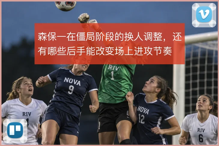 森保一在僵局阶段的换人调整,还有哪些后手能改变场上进攻节奏