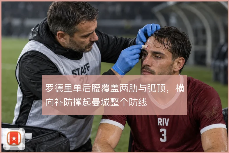 罗德里单后腰覆盖两肋与弧顶,横向补防撑起曼城整个防线
