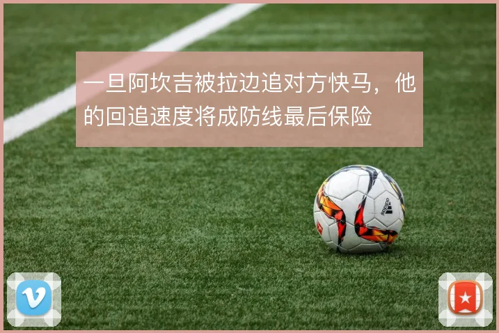 一旦阿坎吉被拉边追对方快马,他的回追速度将成防线最后保险